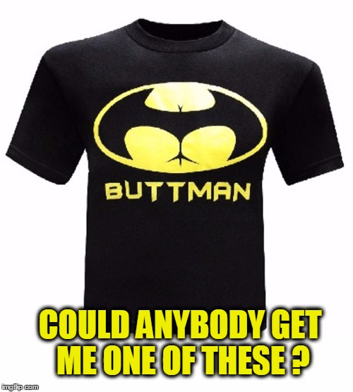 My Favorite Super Hero: Buttman | COULD ANYBODY GET ME ONE OF THESE ? | image tagged in vince vance,batman,buttman,back that a up,gluteus maximus,new super hero | made w/ Imgflip meme maker