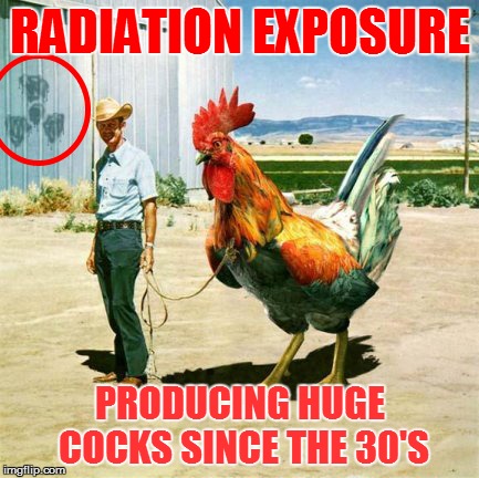 Not just superheroes | RADIATION EXPOSURE; PRODUCING HUGE COCKS SINCE THE 30'S | image tagged in memes,radiation,cock | made w/ Imgflip meme maker