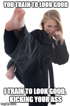 YOU TRAIN TO LOOK GOOD; I TRAIN TO LOOK GOOD, KICKING YOUR ASS | image tagged in taekwondo | made w/ Imgflip meme maker