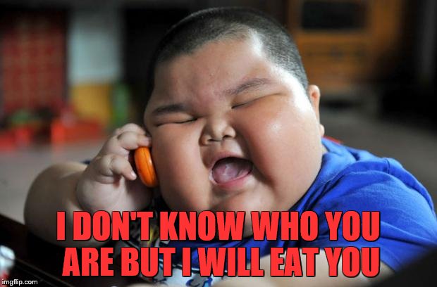 fat chinese kid | I DON'T KNOW WHO YOU ARE BUT I WILL EAT YOU | image tagged in fat chinese kid | made w/ Imgflip meme maker