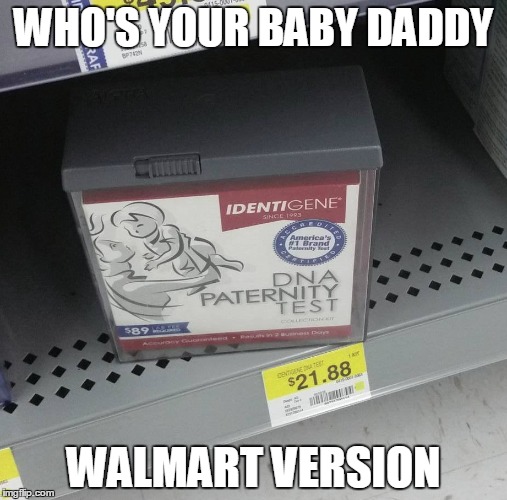 Who's your baby daddy | WHO'S YOUR BABY DADDY; WALMART VERSION | image tagged in baby daddy,dna test,walmart life,welcome to walmart,walmart | made w/ Imgflip meme maker