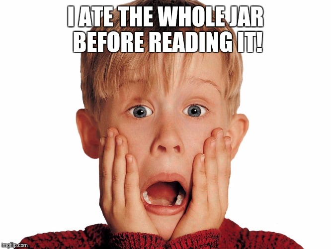 Horrified Macaulay | I ATE THE WHOLE JAR BEFORE READING IT! | image tagged in horrified macaulay | made w/ Imgflip meme maker