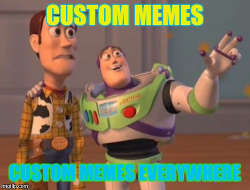 Custom memes | CUSTOM MEMES; CUSTOM MEMES EVERYWHERE | image tagged in memes,x x everywhere | made w/ Imgflip meme maker