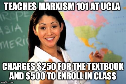 Unhelpful High School Teacher |  TEACHES MARXISM 101 AT UCLA; CHARGES $250 FOR THE TEXTBOOK AND $500 TO ENROLL IN CLASS | image tagged in memes,unhelpful high school teacher,cultural marxism,university | made w/ Imgflip meme maker