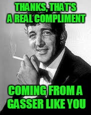 THANKS, THAT'S A REAL COMPLIMENT COMING FROM A GASSER LIKE YOU | made w/ Imgflip meme maker