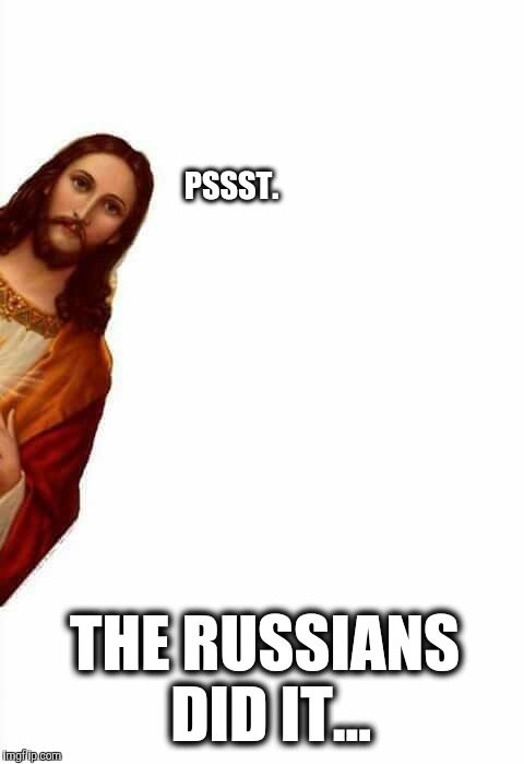 jesus watcha doin | PSSST. THE RUSSIANS DID IT... | image tagged in jesus watcha doin | made w/ Imgflip meme maker