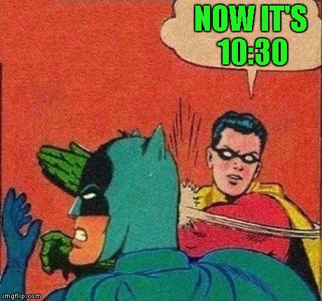 NOW IT'S 10:30 | made w/ Imgflip meme maker