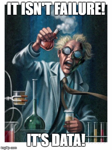 Mad Scientist | IT ISN'T FAILURE! IT'S DATA! | image tagged in mad scientist | made w/ Imgflip meme maker