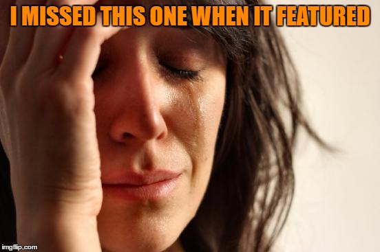 First World Problems Meme | I MISSED THIS ONE WHEN IT FEATURED | image tagged in memes,first world problems | made w/ Imgflip meme maker