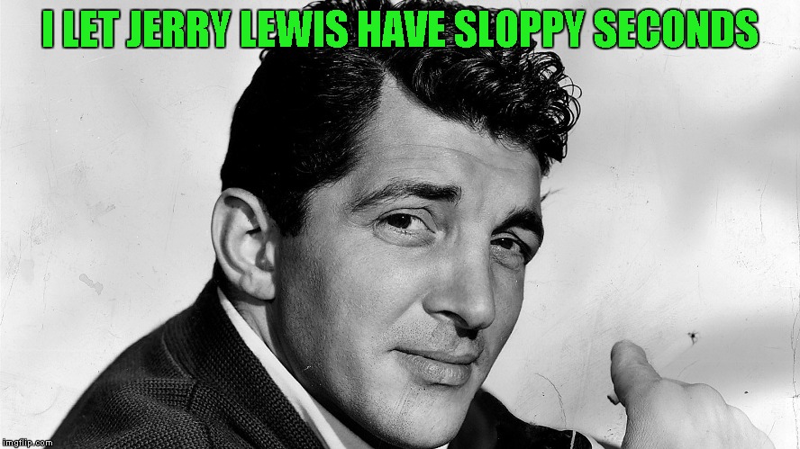 I LET JERRY LEWIS HAVE SLOPPY SECONDS | made w/ Imgflip meme maker