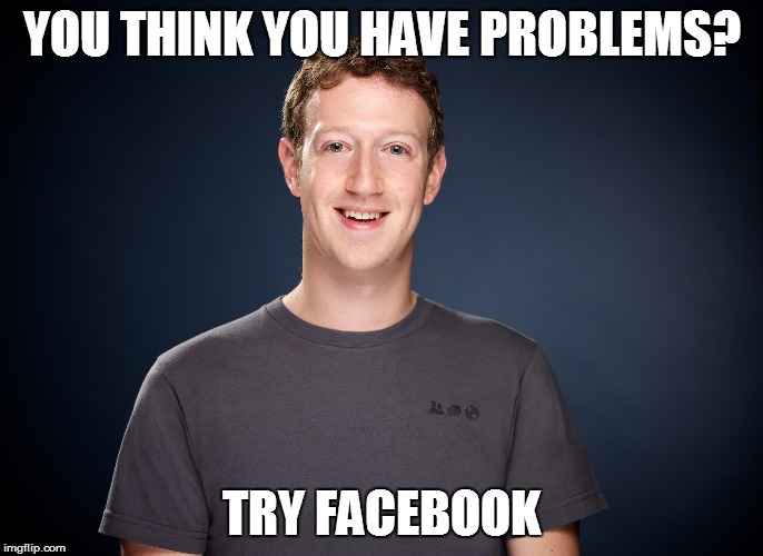 YOU THINK YOU HAVE PROBLEMS? TRY FACEBOOK | made w/ Imgflip meme maker