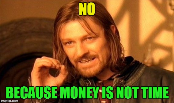 One Does Not Simply Meme | NO BECAUSE MONEY IS NOT TIME | image tagged in memes,one does not simply | made w/ Imgflip meme maker