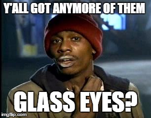 Y'all Got Any More Of That Meme | Y'ALL GOT ANYMORE OF THEM GLASS EYES? | image tagged in memes,yall got any more of | made w/ Imgflip meme maker