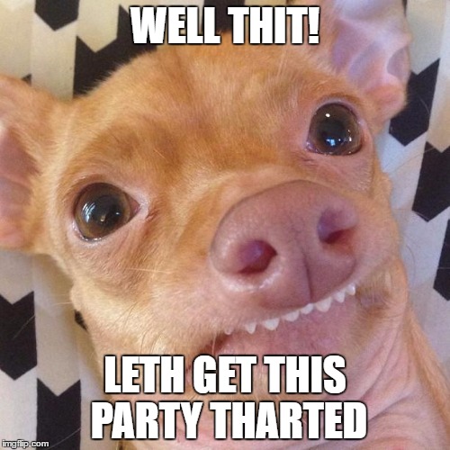 WELL THIT! LETH GET THIS PARTY THARTED | image tagged in phteven party friday | made w/ Imgflip meme maker