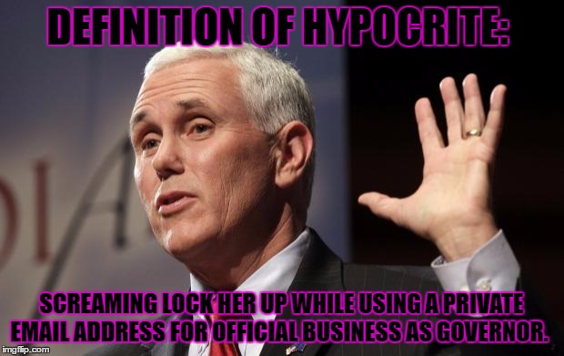  Mike Pence RFRA | DEFINITION OF HYPOCRITE:; SCREAMING LOCK HER UP WHILE USING A PRIVATE EMAIL ADDRESS FOR OFFICIAL BUSINESS AS GOVERNOR. | image tagged in mike pence rfra | made w/ Imgflip meme maker
