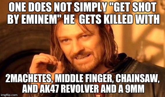 One Does Not Simply Meme | ONE DOES NOT SIMPLY "GET SHOT BY EMINEM" HE  GETS KILLED WITH 2MACHETES, MIDDLE FINGER, CHAINSAW, AND AK47 REVOLVER AND A 9MM | image tagged in memes,one does not simply | made w/ Imgflip meme maker