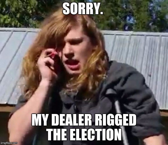 SORRY. MY DEALER RIGGED THE ELECTION | made w/ Imgflip meme maker