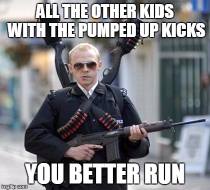guy walking with shotguns movie | ALL THE OTHER KIDS WITH THE PUMPED UP KICKS; YOU BETTER RUN | image tagged in guy walking with shotguns movie | made w/ Imgflip meme maker