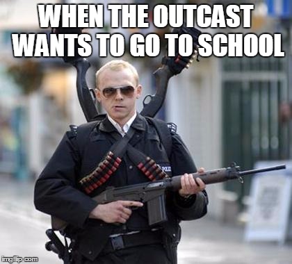 guy walking with shotguns movie | WHEN THE OUTCAST WANTS TO GO TO SCHOOL | image tagged in guy walking with shotguns movie | made w/ Imgflip meme maker