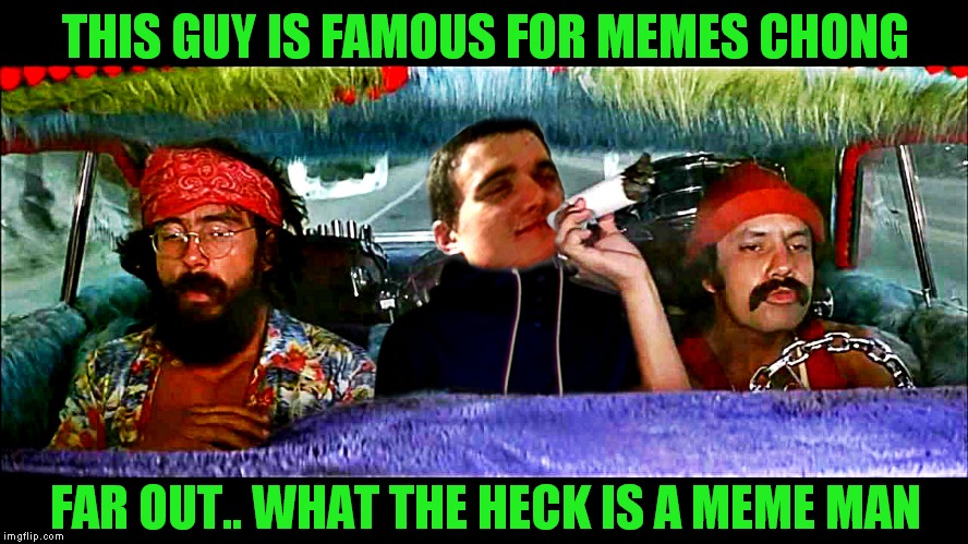 420 week because Johnny McCheesebag said so :) | THIS GUY IS FAMOUS FOR MEMES CHONG; FAR OUT.. WHAT THE HECK IS A MEME MAN | image tagged in cheech and chong,10 guy,420 week,johnny mccheesebag | made w/ Imgflip meme maker