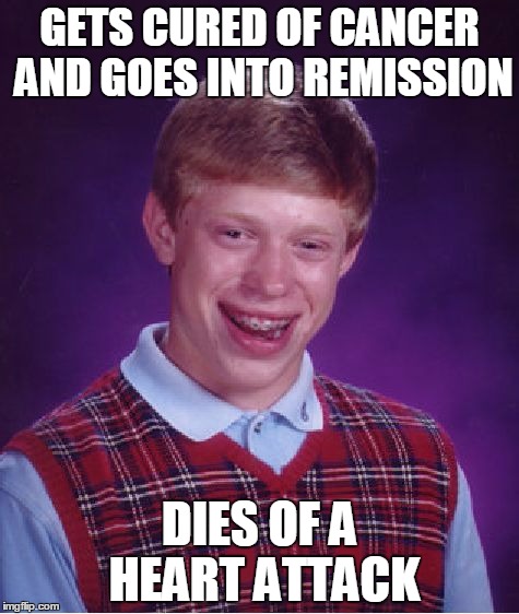 Bad Luck Brian Meme | GETS CURED OF CANCER AND GOES INTO REMISSION; DIES OF A HEART ATTACK | image tagged in memes,bad luck brian | made w/ Imgflip meme maker