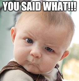Skeptical Baby Meme | YOU SAID WHAT!!! | image tagged in memes,skeptical baby | made w/ Imgflip meme maker