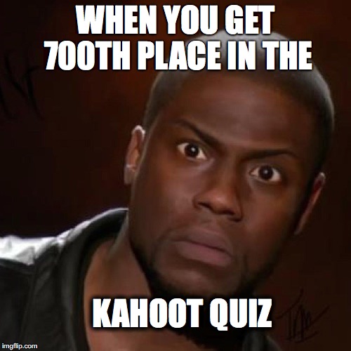 WHEN YOU GET 700TH PLACE IN THE; KAHOOT QUIZ | made w/ Imgflip meme maker