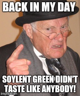 Back In My Day Meme | BACK IN MY DAY SOYLENT GREEN DIDN'T TASTE LIKE ANYBODY! | image tagged in memes,back in my day | made w/ Imgflip meme maker