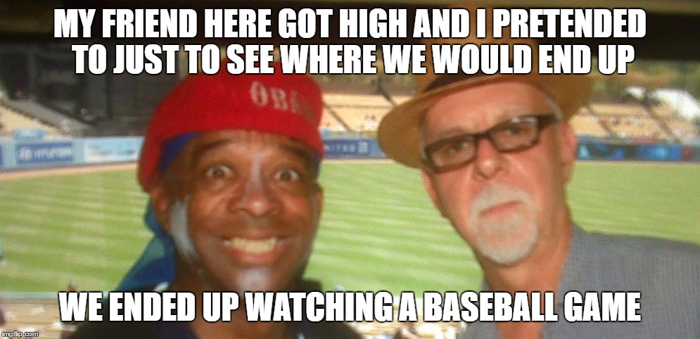 Where me and my friend will end up | MY FRIEND HERE GOT HIGH AND I PRETENDED TO JUST TO SEE WHERE WE WOULD END UP; WE ENDED UP WATCHING A BASEBALL GAME | image tagged in high | made w/ Imgflip meme maker