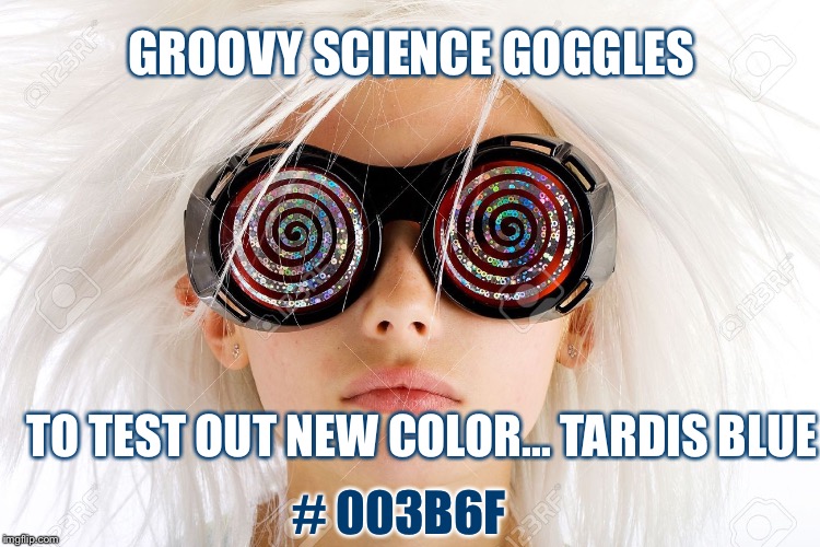 Crazy glasses | GROOVY SCIENCE GOGGLES; # 003B6F; TO TEST OUT NEW COLOR... TARDIS BLUE | image tagged in crazy glasses | made w/ Imgflip meme maker