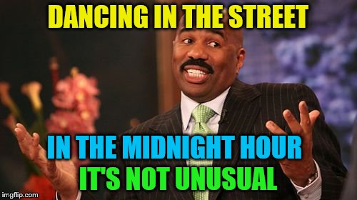 Steve Harvey Meme | DANCING IN THE STREET IT'S NOT UNUSUAL IN THE MIDNIGHT HOUR | image tagged in memes,steve harvey | made w/ Imgflip meme maker