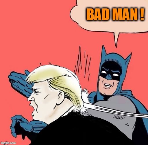 Rubbin' it in.  | BAD MAN ! | image tagged in batman slaps trump | made w/ Imgflip meme maker