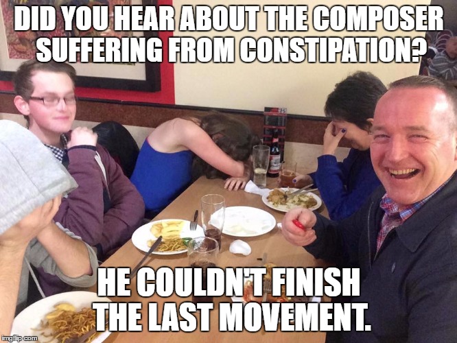 dad joke | DID YOU HEAR ABOUT THE COMPOSER SUFFERING FROM CONSTIPATION? HE COULDN'T FINISH THE LAST MOVEMENT. | image tagged in dad joke | made w/ Imgflip meme maker