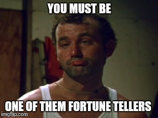 YOU MUST BE ONE OF THEM FORTUNE TELLERS | made w/ Imgflip meme maker
