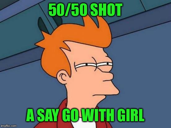 Futurama Fry Meme | 50/50 SHOT A SAY GO WITH GIRL | image tagged in memes,futurama fry | made w/ Imgflip meme maker