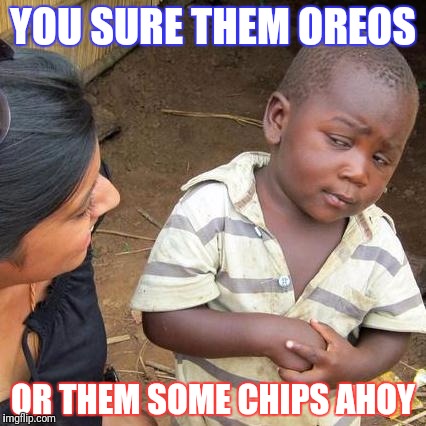 Third World Skeptical Kid Meme | YOU SURE THEM OREOS; OR THEM SOME CHIPS AHOY | image tagged in memes,third world skeptical kid | made w/ Imgflip meme maker