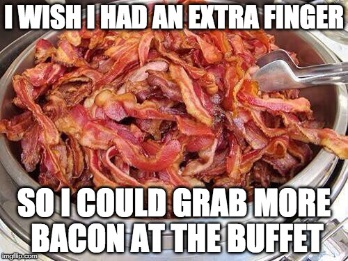 Tongs? We don't need no stinking tongs. |  I WISH I HAD AN EXTRA FINGER; SO I COULD GRAB MORE BACON AT THE BUFFET | image tagged in bacon,badges we dont need no stinking badges,all you can eat | made w/ Imgflip meme maker
