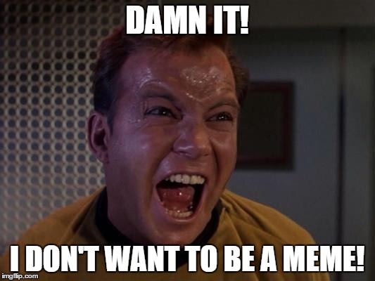 Kirk yelling 2 | DAMN IT! I DON'T WANT TO BE A MEME! | image tagged in kirk yelling 2 | made w/ Imgflip meme maker