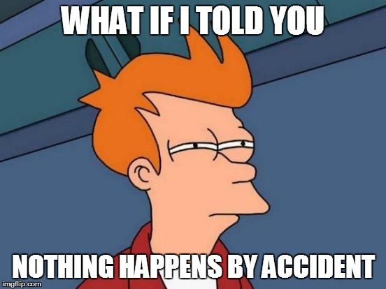 Futurama Fry Meme | WHAT IF I TOLD YOU NOTHING HAPPENS BY ACCIDENT | image tagged in memes,futurama fry | made w/ Imgflip meme maker