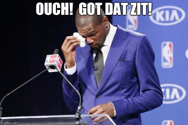 You The Real MVP 2 | OUCH!  GOT DAT ZIT! | image tagged in memes,you the real mvp 2 | made w/ Imgflip meme maker