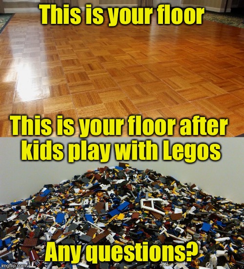 This is your floor on Legos for Lego Week (a jucydeath1025 event) | This is your floor; This is your floor after kids play with Legos; Any questions? | image tagged in lego week,floor,lego | made w/ Imgflip meme maker