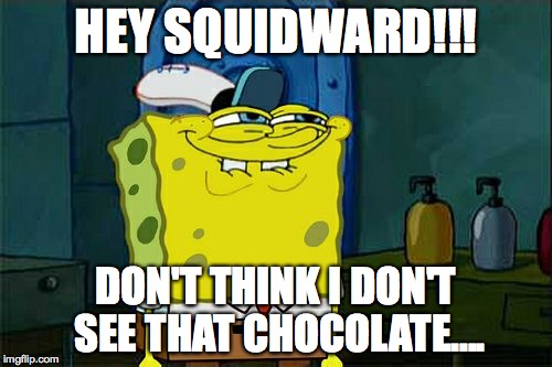 Don't You Squidward Meme | HEY SQUIDWARD!!! DON'T THINK I DON'T SEE THAT CHOCOLATE.... | image tagged in memes,dont you squidward | made w/ Imgflip meme maker