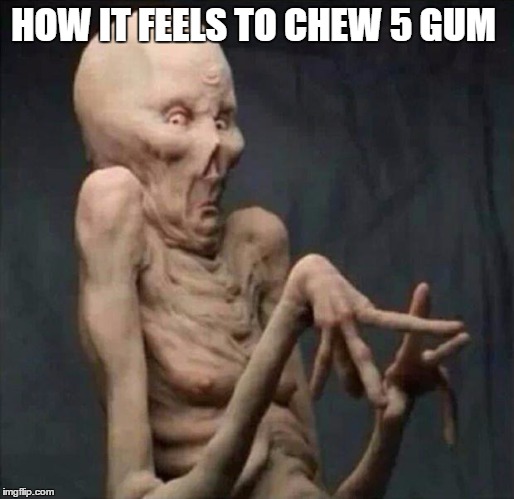 Chew 5 Dead | HOW IT FEELS TO CHEW 5 GUM | image tagged in monster | made w/ Imgflip meme maker