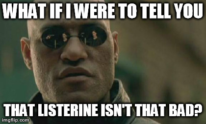 This is one of the first memes I ever made. I just now submitted it. :P | WHAT IF I WERE TO TELL YOU THAT LISTERINE ISN'T THAT BAD? | image tagged in memes,matrix morpheus | made w/ Imgflip meme maker