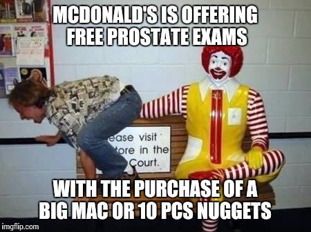 And don't forget the fries, eatem by the fist full  | MCDONALD'S IS OFFERING FREE PROSTATE EXAMS; WITH THE PURCHASE OF A BIG MAC OR 10 PCS NUGGETS | image tagged in memes | made w/ Imgflip meme maker