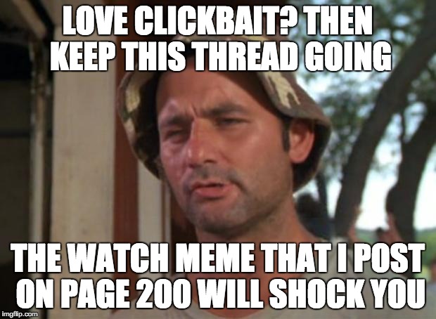 So I Got That Goin For Me Which Is Nice Meme | LOVE CLICKBAIT? THEN KEEP THIS THREAD GOING; THE WATCH MEME THAT I POST ON PAGE 200 WILL SHOCK YOU | image tagged in memes,so i got that goin for me which is nice | made w/ Imgflip meme maker