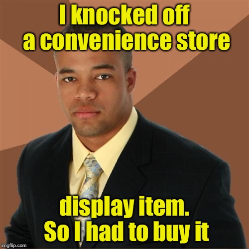 Successful Black Man Meme | I knocked off a convenience store; display item. So I had to buy it | image tagged in memes,successful black man | made w/ Imgflip meme maker