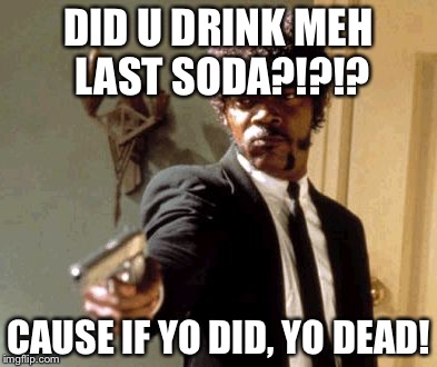 Say That Again I Dare You Meme | DID U DRINK MEH LAST SODA?!?!? CAUSE IF YO DID,
YO DEAD! | image tagged in memes,say that again i dare you | made w/ Imgflip meme maker