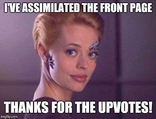 I'VE ASSIMILATED THE FRONT PAGE THANKS FOR THE UPVOTES! | image tagged in seven of nine smiling | made w/ Imgflip meme maker