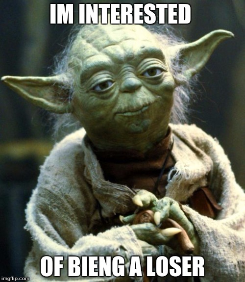 Star Wars Yoda Meme | IM INTERESTED; OF BIENG A LOSER | image tagged in memes,star wars yoda | made w/ Imgflip meme maker